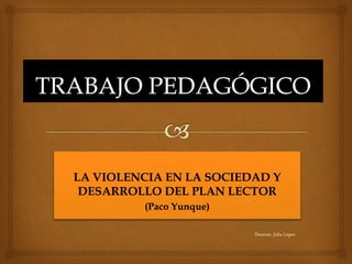 LA VIOLENCIA EN LA SOCIEDAD Y
DESARROLLO DEL PLAN LECTOR
(Paco Yunque)
Docente: Julio López
 