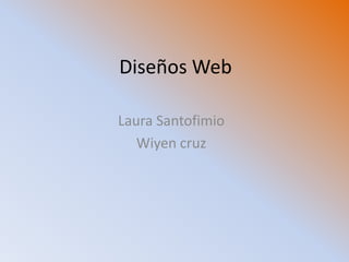 Diseños Web
Laura Santofimio
Wiyen cruz
 