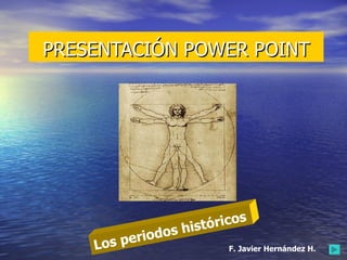 PRESENTACIÓN POWER POINT Los periodos históricos F. Javier Hernández H. 