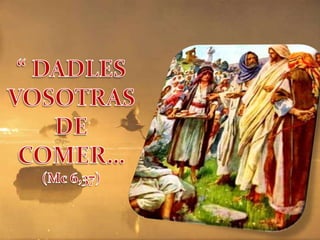 “ DADLES VOSOTRAS DE COMER… (Mc 6,37) 