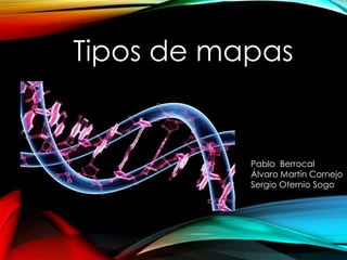 Tipos de mapas
Pablo Berrocal
Álvaro Martín Cornejo
Sergio Oternio Sogo
 