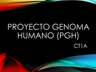 PROYECTO GENOMA
HUMANO (PGH)
CT1A
 