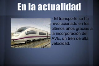 - El transporte se ha
revolucionado en los
últimos años gracias a
la incorporación del
AVE, un tren de alta
velocidad.
 