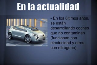 - En los últimos años,
se están
desarrollando coches
que no contaminan
(funcionan con
electricidad y otros
con nitrógeno).
 