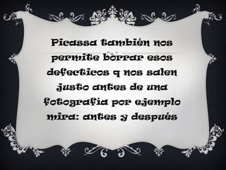 Picassa también nos permite borrar esos defecticos q nos salen justo antes de una fotografía por ejemplo mira: antes y después