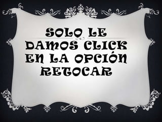 Solo le damos click en la opción retocar