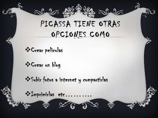 Picassa tiene otras opciones comoCrear peliculasCrear un blog Subir fotos a internet y compartirlas Imprimirlas etc……….