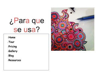 ¿Para que
se usa?
Home
Tour
Pricing
Gallery
Blog
Resources
 