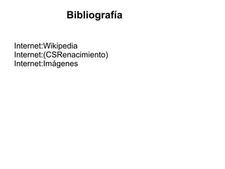 Bibliografía
Internet:Wikipedia
Internet:(CSRenacimiento)
Internet:Imágenes
 