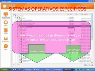 SISTEMAS OPERATIVOS ESPECIFICOS



    Son programas que gestionan la red y sus
        recursos existen dos tipo básicos:

                                  Con servidor
          Punto a punto
                                   dedicado
 