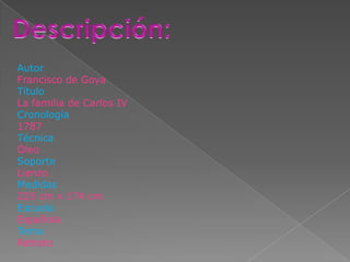 Autor
Francisco de Goya
Título
La familia de Carlos IV
Cronología
1787
Técnica
Óleo
Soporte
Lienzo
Medidas
225 cm x 174 cm
Escuela
Española
Tema
Retrato
 