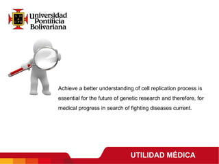 UTILIDAD MÉDICA
Achieve a better understanding of cell replication process is
essential for the future of genetic research and therefore, for
medical progress in search of fighting diseases current.
 
