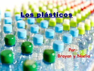 Los plásticos
Por:
Brayan y Noelia
 