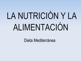 LA NUTRICIÓN Y LA
ALIMENTACIÓN
Dieta Mediterránea
 