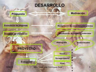 DESARROLLO  Propuesta Motivación Formulación de preguntas Recopilación de conocimientos previos Búsqueda de información Planificación de medios y materiales Bibliografía Audiovisuales Evaluación PROYECTO Inicial De seguimiento Final Formativa 