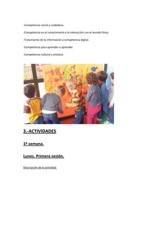 -Competencia social y ciudadana.
-Competencia en el conocimiento y la interacción con el mundo físico.
-Tratamiento de la información y competencia digital.
-Competencia para aprender a aprender.
-Competencia cultural y artística.

3.-ACTIVIDADES
1º semana.
Lunes. Primera sesión.
Descripción de la actividad:

 