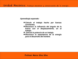 Unidad Mecánica:  Trabajo mecánico y conservación de la energía Profesor Marco Silva Silva ,[object Object],[object Object],[object Object],[object Object],[object Object]