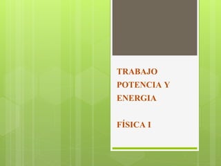 TRABAJO
POTENCIA Y
ENERGIA
FÍSICA I
 