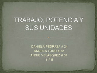 TRABAJO, POTENCIA Y SUS UNIDADES  DANIELA PEDRAZA # 24  ANDREA TORO # 32 ANGIE VELÁSQUEZ # 34  11° B 