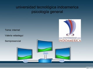universidad tecnológica indoamerica
psicología general

Tema: internet
Valeria velastegui
Semipresencial

 
