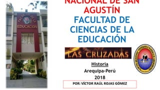 NACIONAL DE SAN
AGUSTÍN
FACULTAD DE
CIENCIAS DE LA
EDUCACIÓN
Historia
Arequipa-Perú
2018
POR: VÍCTOR RAÚL ROJAS GÓMEZ
 