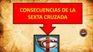 CONSECUENCIAS DE LA
SEXTA CRUZADA
 