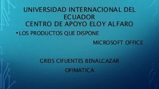UNIVERSIDAD INTERNACIONAL DEL
ECUADOR
CENTRO DE APOYO ELOY ALFARO
•LOS PRODUCTOS QUE DISPONE
MICROSOFT OFFICE
GREIS CIFUENTES BENALCAZAR
OFIMATICA
 
