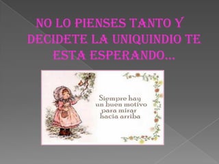 NO LO PIENSES TANTO Y DECIDETE LA UNIQUINDIO TE ESTA ESPERANDO…