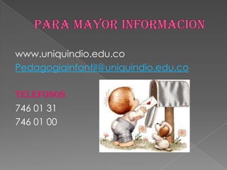 PARA MAYOR INFORMACION www.uniquindio.edu.coPedagogiainfantil@uniquindio.edu.coTELEFONOS 746 01 31746 01 00