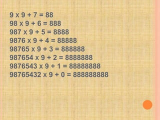 9 x 9 + 7 = 8898 x 9 + 6 = 888987 x 9 + 5 = 88889876 x 9 + 4 = 8888898765 x 9 + 3 = 888888987654 x 9 + 2 = 88888889876543 x 9 + 1 = 8888888898765432 x 9 + 0 = 888888888 