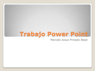 Trabajo Power Point
        Marcelo Josue Pintado Abad
 