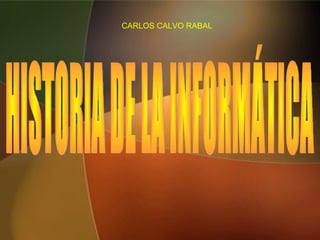 HISTORIA DE LA INFORMÁTICA CARLOS CALVO RABAL 