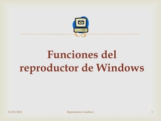 
             Funciones del
        reproductor de Windows


11/02/2012      Reproductor windows   1
 