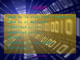 ÍNDICE
•   ¿Qué es la seguridad informática?
•   ¿Qué es el Malware?
•   Seguridad activa
•   Seguridad pasiva
•   Malware
•   Software de seguridad
•   Bibliografía

               Seguridad Informática   2
 