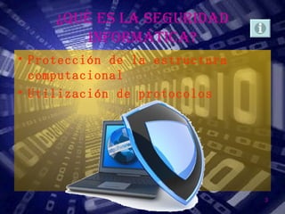 ¿QUÉ ES LA SEGURIDAD
         INFORMÁTICA?
• Protección de la estructura
  computacional
• Utilización de protocolos




             Seguridad Informática   3
 