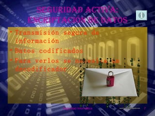 SEGURIDAD ACTIVA:
    ENCRIPTACIÓN DE DATOS
• Transmisión segura de
  información
• Datos codificados
• Para verlos se necesita un
  decodificador




             Seguridad Informática   7
 