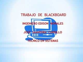 TRABAJO DE BLACKBOARD

INGENIERO EDISON MORALES

 JOSE SAAVEDRA CARRILLO

   TECNICO EN SISTEMAS
 