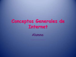 Conceptos Generales de
Internet
Alumna:
---------------
 