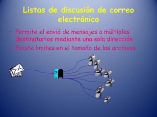 Listas de discusión de correo
electrónico
• Permite el envió de mensajes a múltiples
destinatarios mediante una sola dirección
• Existe limites en el tamaño de los archivos
 