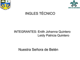 INGLES TÉCNICO
INTEGRANTES: Enith Johanna Quintero
Leidy Patricia Quintero
Nuestra Señora de Belén
 