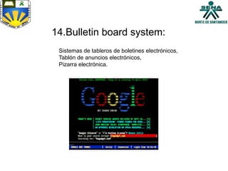 14.Bulletin board system:
Sistemas de tableros de boletines electrónicos,
Tablón de anuncios electrónicos,
Pizarra electrónica.
 