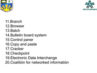 11.Branch
12.Browser
13.Batch
14.Bulletin board system
15.Control paner
16.Copy and paste
17.Cracker
18.Checkpoint
19.Electronic Data Interchange
20.Coalitión for networked informatión
 