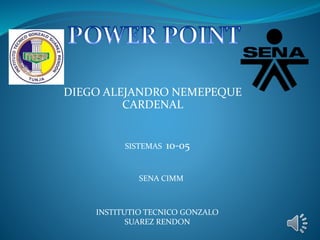 DIEGO ALEJANDRO NEMEPEQUE
CARDENAL
INSTITUTIO TECNICO GONZALO
SUAREZ RENDON
SENA CIMM
SISTEMAS 10-05
 