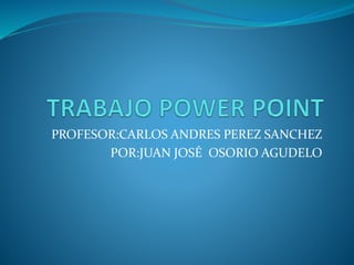 PROFESOR:CARLOS ANDRES PEREZ SANCHEZ
POR:JUAN JOSÉ OSORIO AGUDELO
 