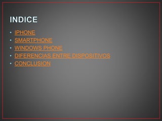• IPHONE
• SMARTPHONE
• WINDOWS PHONE
• DIFERENCIAS ENTRE DISPOSITIVOS
• CONCLUSION
 