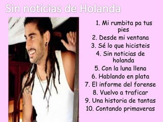 1. Mi rumbita pa tus
pies
2. Desde mi ventana
3. Sé lo que hicisteis
4. Sin noticias de
holanda
5. Con la luna llena
6. Hablando en plata
7. El informe del forense
8. Vuelvo a traficar
9. Una historia de tantas
10. Contando primaveras
 