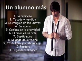 1. La promesa
2. Tocado y hundido
3. La religión de los idiotas
4. SaraLuna
5. Cenizas en la eternidad
6. El amor es un arte
7. Septiembre
8. Colgado de la vecina
9. Tú de Elvis y yo de Marilyn
10. Posdata
11. El gordo y el narco
 