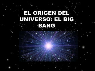 EL ORIGEN DEL
UNIVERSO: EL BIG
BANG
 