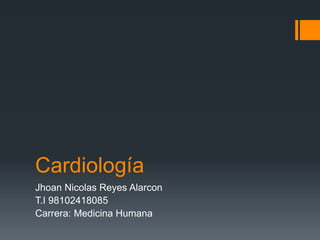 Cardiología
Jhoan Nicolas Reyes Alarcon
T.I 98102418085
Carrera: Medicina Humana
 