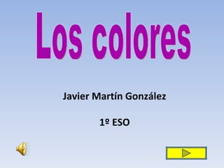 Javier Martín González 1º ESO Los colores 